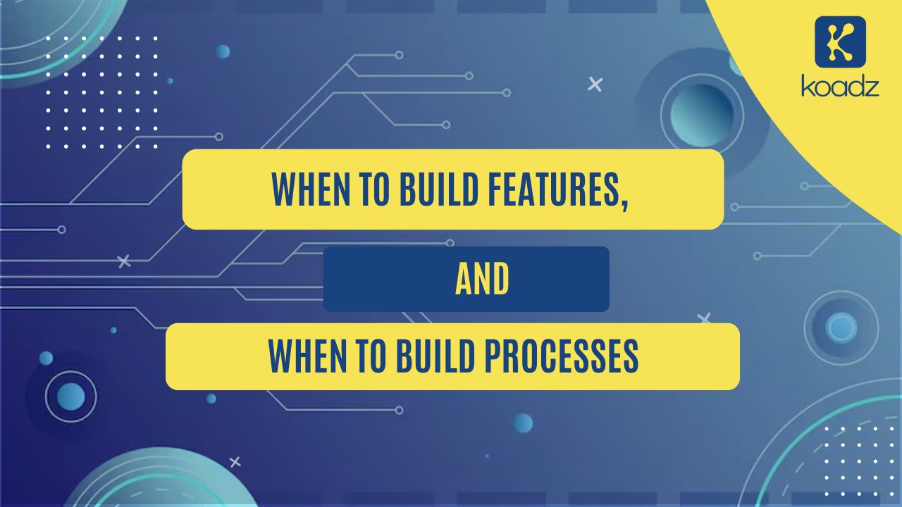 When to Build Features, and When to Build Processes